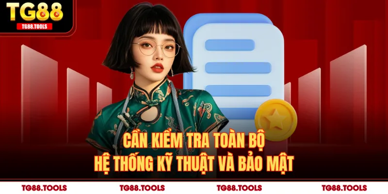 Cần kiểm tra toàn bộ hệ thống kỹ thuật và bảo mật